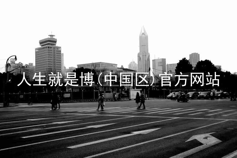 人生就是博(中国区)官方网站