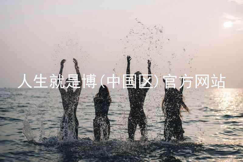 人生就是博(中国区)官方网站